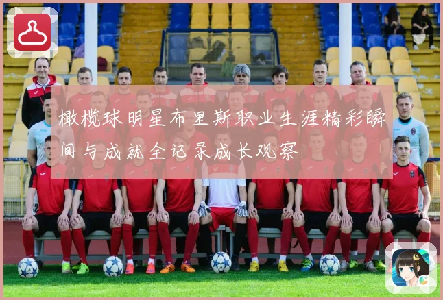 橄榄球明星布里斯职业生涯精彩瞬间与成就全记录成长观察