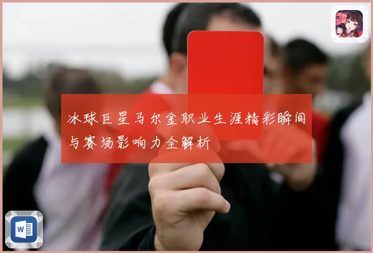 冰球巨星马尔金职业生涯精彩瞬间与赛场影响力全解析