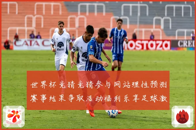世界杯竞猜竞猜参与网站理性预测赛事结果争取活动福利乐享足球激数据研判
