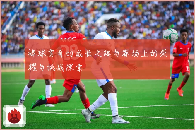 棒球贾奇的成长之路与赛场上的荣耀与挑战探索