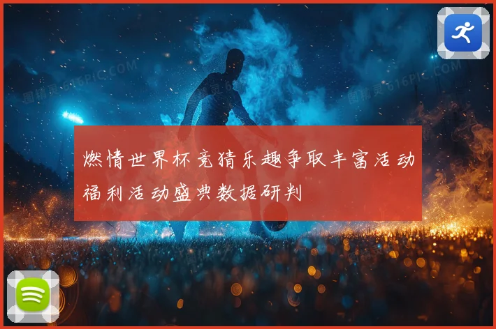 燃情世界杯竞猜乐趣争取丰富活动福利活动盛典数据研判
