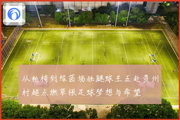 从轮椅到绿茵场独腿球王五赴贵州村超点燃草根足球梦想与希望