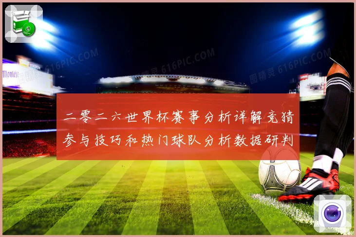 二零二六世界杯赛事分析详解竞猜参与技巧和热门球队分析数据研判