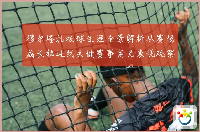 穆尔塔扎板球生涯全景解析从赛场成长轨迹到关键赛事高光表现观察