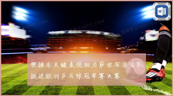 樊振东关键表现助力萨尔布吕肯队挺进欧洲乒乓球冠军赛决赛