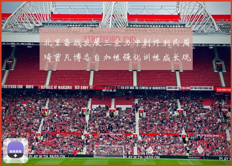 北京备战发展三全力冲刺许利民周琦曾凡博各自加练强化训练成长观察