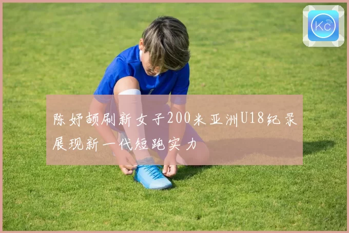 陈妤颉刷新女子200米亚洲U18纪录展现新一代短跑实力